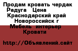 Продам кровать-чердак Радуга › Цена ­ 10 000 - Краснодарский край, Новороссийск г. Мебель, интерьер » Кровати   